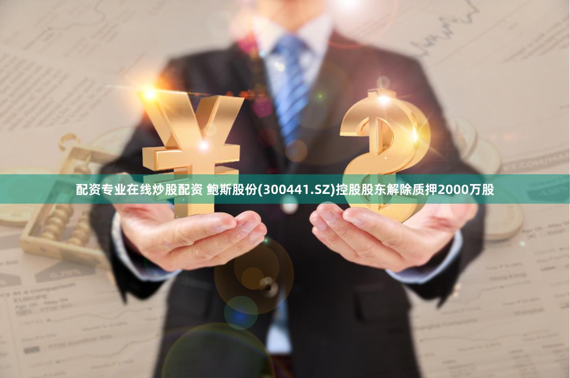 配资专业在线炒股配资 鲍斯股份(300441.SZ)控股股东解除质押2000万股