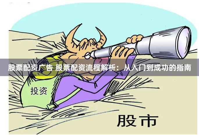 股票配资广告 股票配资流程解析：从入门到成功的指南
