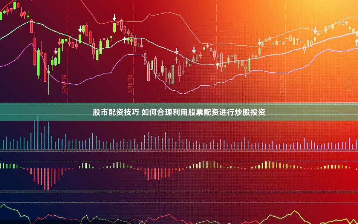 股市配资技巧 如何合理利用股票配资进行炒股投资