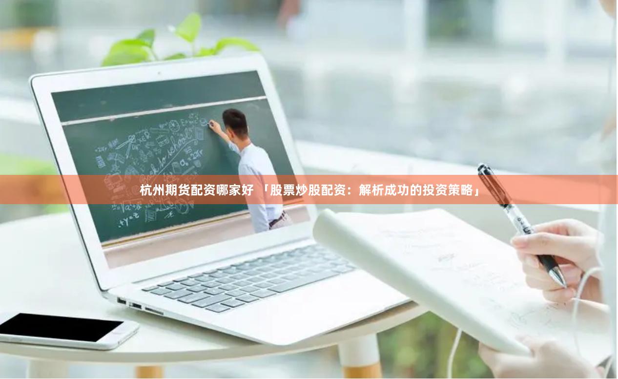 杭州期货配资哪家好 「股票炒股配资：解析成功的投资策略」