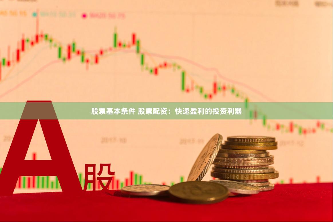 股票基本条件 股票配资：快速盈利的投资利器