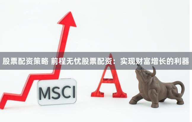 股票配资策略 前程无忧股票配资：实现财富增长的利器