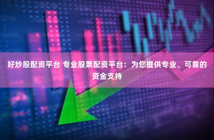 好炒股配资平台 专业股票配资平台：为您提供专业、可靠的资金支持