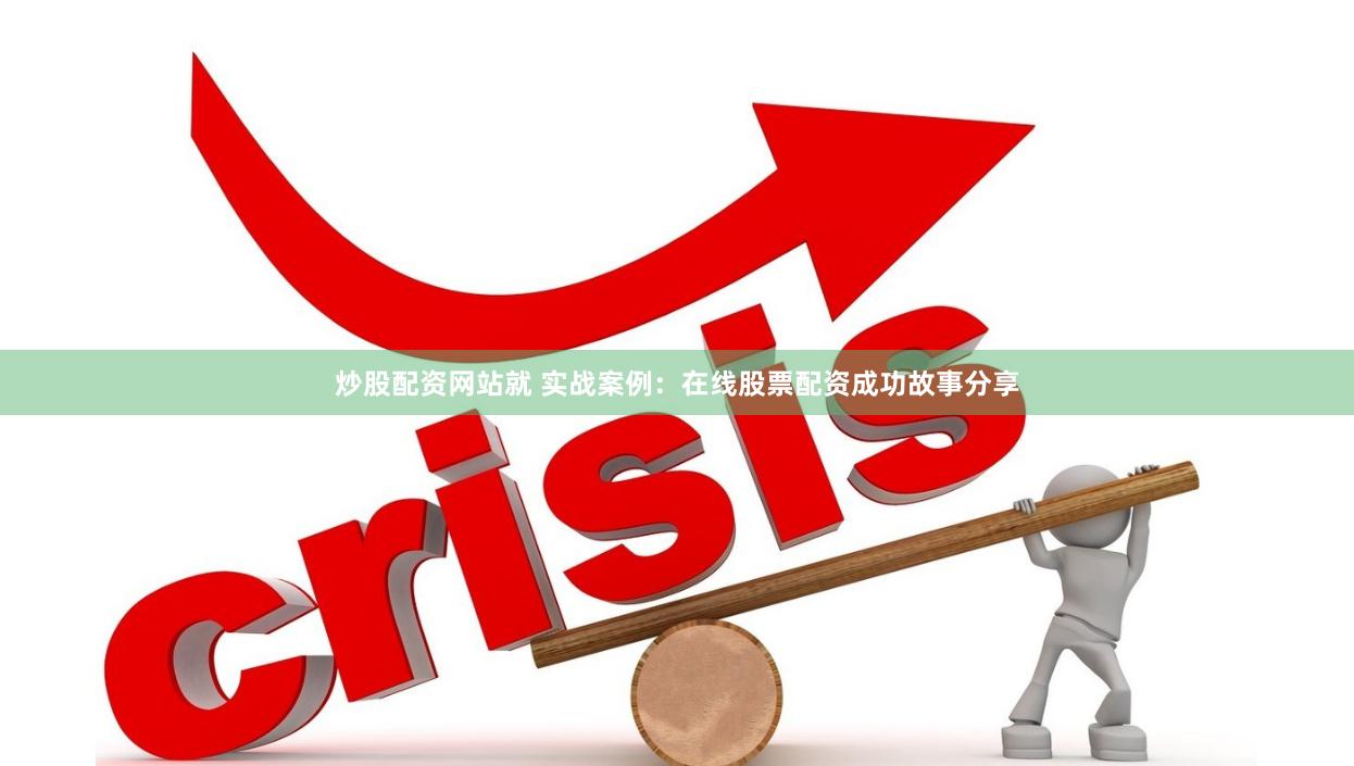炒股配资网站就 实战案例：在线股票配资成功故事分享