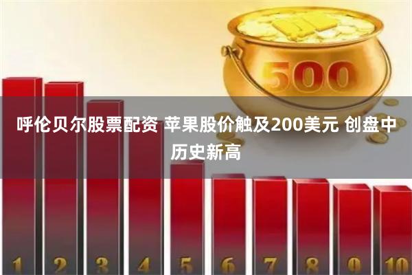 呼伦贝尔股票配资 苹果股价触及200美元 创盘中历史新高