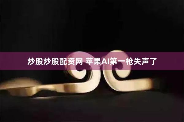 炒股炒股配资网 苹果AI第一枪失声了