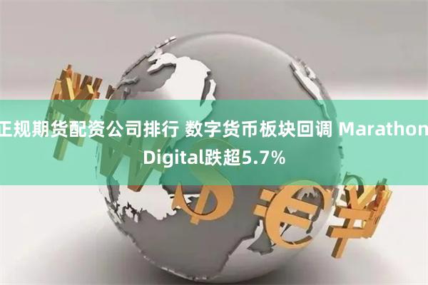 正规期货配资公司排行 数字货币板块回调 Marathon Digital跌超5.7%