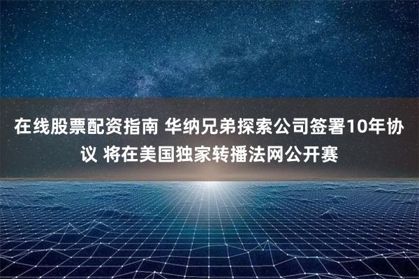 在线股票配资指南 华纳兄弟探索公司签署10年协议 将在美国独家转播法网公开赛