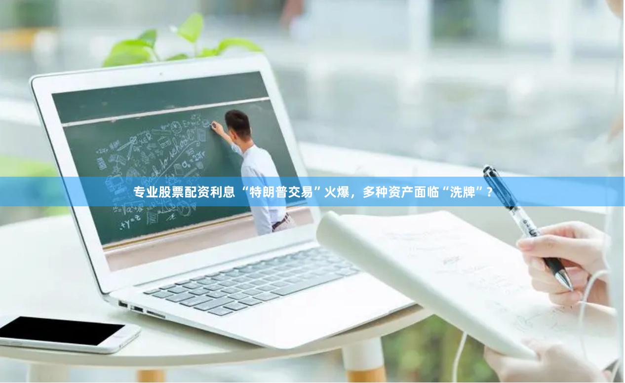 专业股票配资利息 “特朗普交易”火爆，多种资产面临“洗牌”？