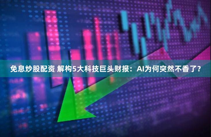 免息炒股配资 解构5大科技巨头财报：AI为何突然不香了？