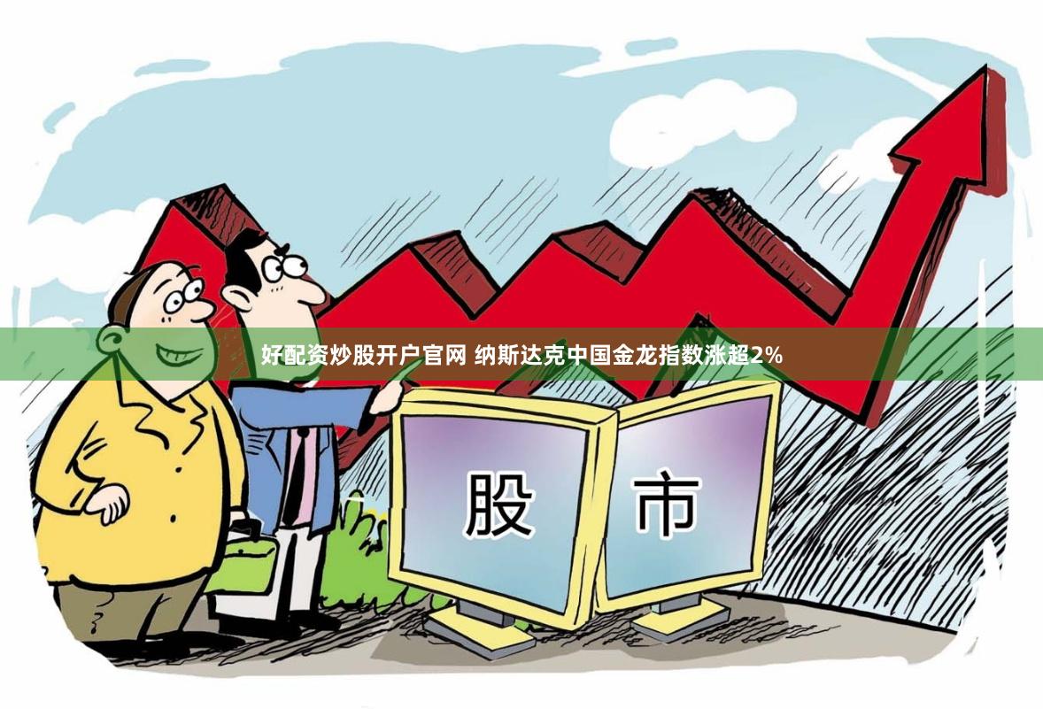好配资炒股开户官网 纳斯达克中国金龙指数涨超2%