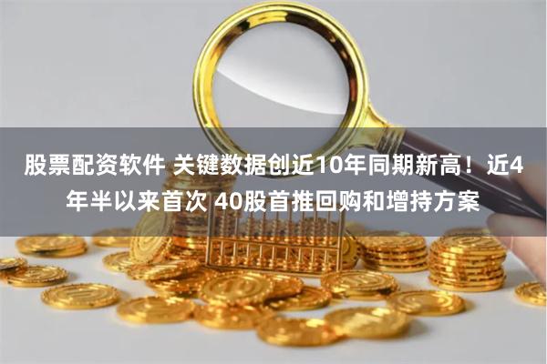 股票配资软件 关键数据创近10年同期新高！近4年半以来首次 40股首推回购和增持方案