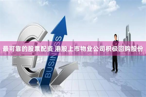 最可靠的股票配资 港股上市物业公司积极回购股份