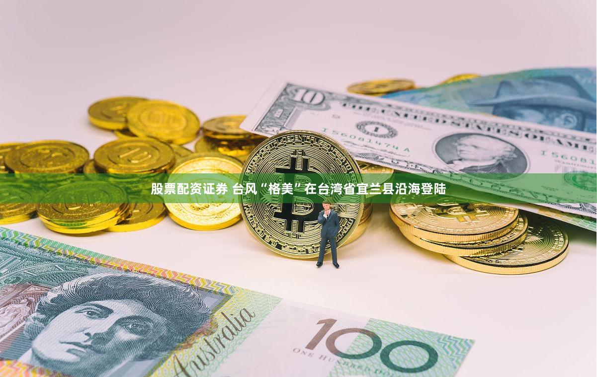 股票配资证券 台风“格美”在台湾省宜兰县沿海登陆