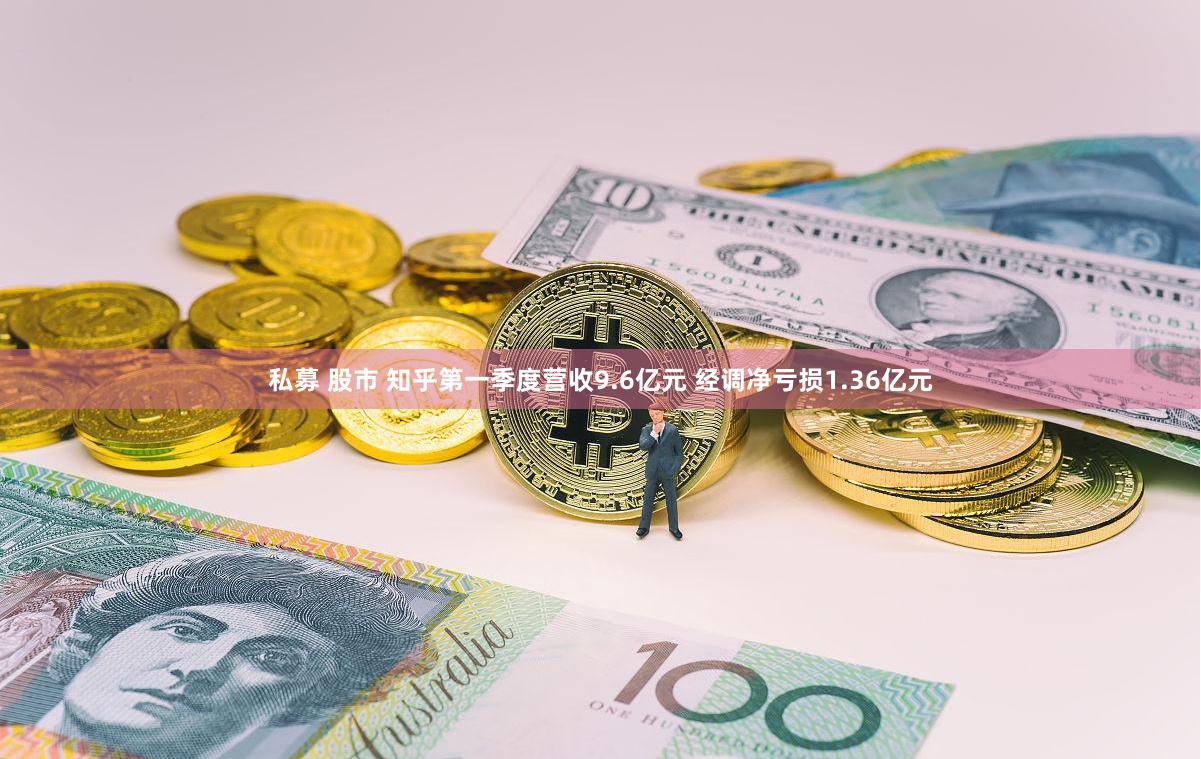 私募 股市 知乎第一季度营收9.6亿元 经调净亏损1.36亿元