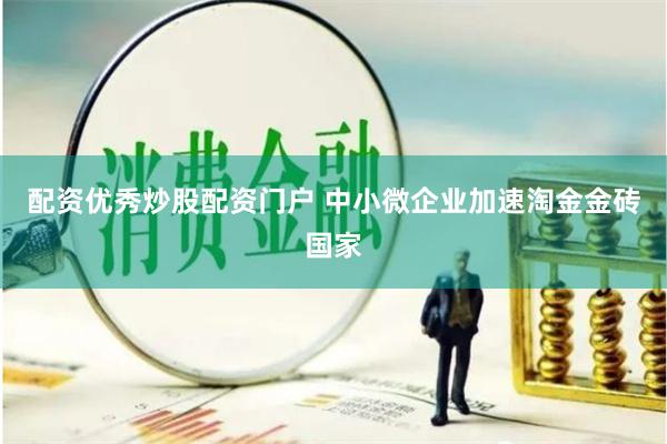 配资优秀炒股配资门户 中小微企业加速淘金金砖国家