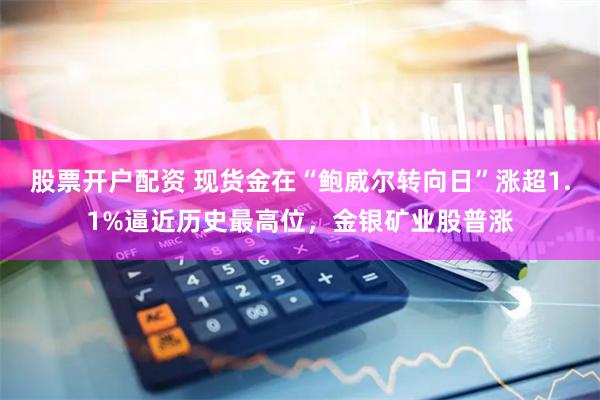 股票开户配资 现货金在“鲍威尔转向日”涨超1.1%逼近历史最高位，金银矿业股普涨