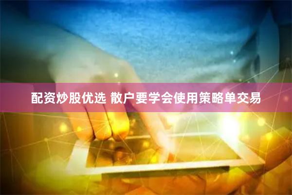 配资炒股优选 散户要学会使用策略单交易