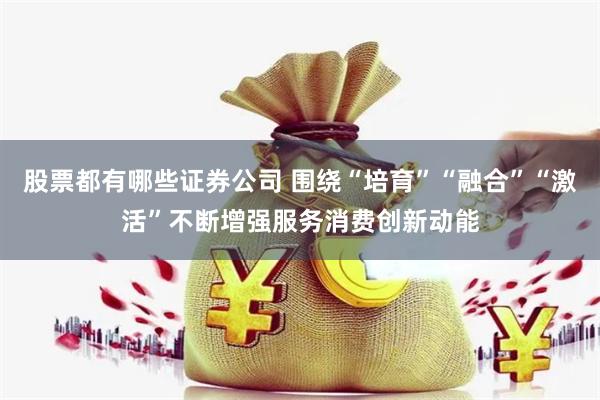 股票都有哪些证券公司 围绕“培育”“融合”“激活”不断增强服务消费创新动能