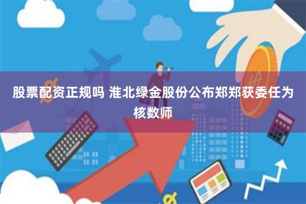 股票配资正规吗 淮北绿金股份公布郑郑获委任为核数师