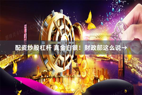 配资炒股杠杆 真金白银！财政部这么说→