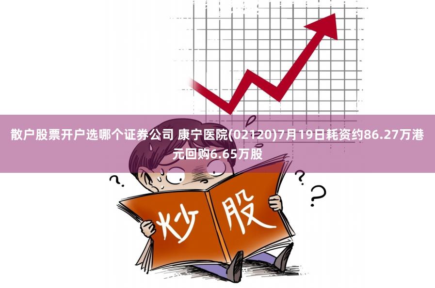 散户股票开户选哪个证券公司 康宁医院(02120)7月19日耗资约86.27万港元回购6.65万股