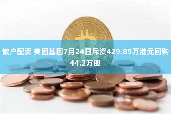 散户配资 美因基因7月24日斥资429.89万港元回购44.2万股
