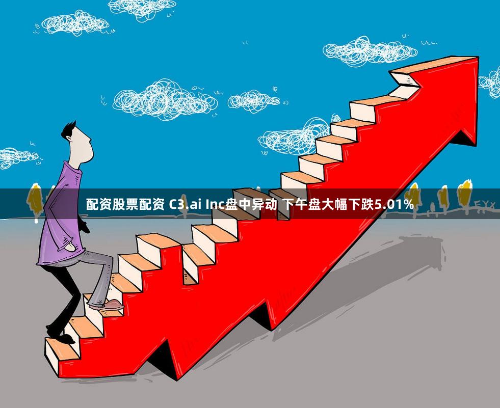 配资股票配资 C3.ai Inc盘中异动 下午盘大幅下跌5.01%