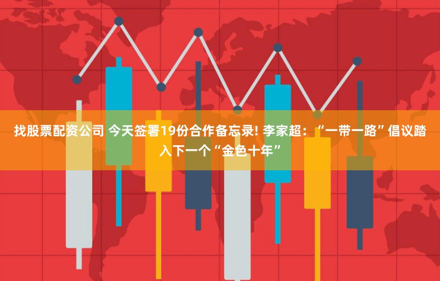 找股票配资公司 今天签署19份合作备忘录! 李家超：“一带一路”倡议踏入下一个“金色十年”