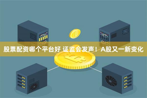 股票配资哪个平台好 证监会发声！A股又一新变化