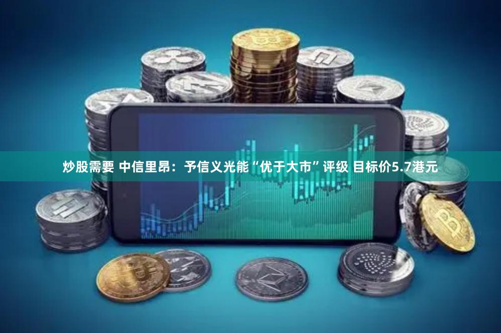 炒股需要 中信里昂：予信义光能“优于大市”评级 目标价5.7港元
