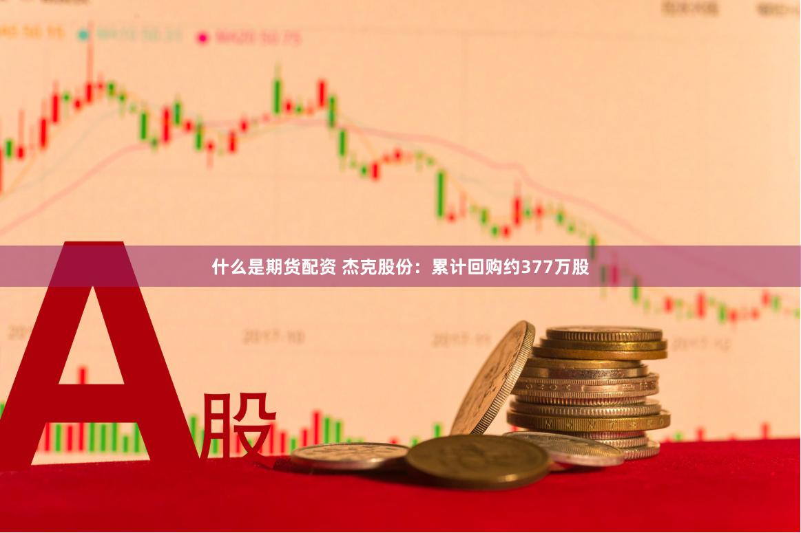 什么是期货配资 杰克股份：累计回购约377万股