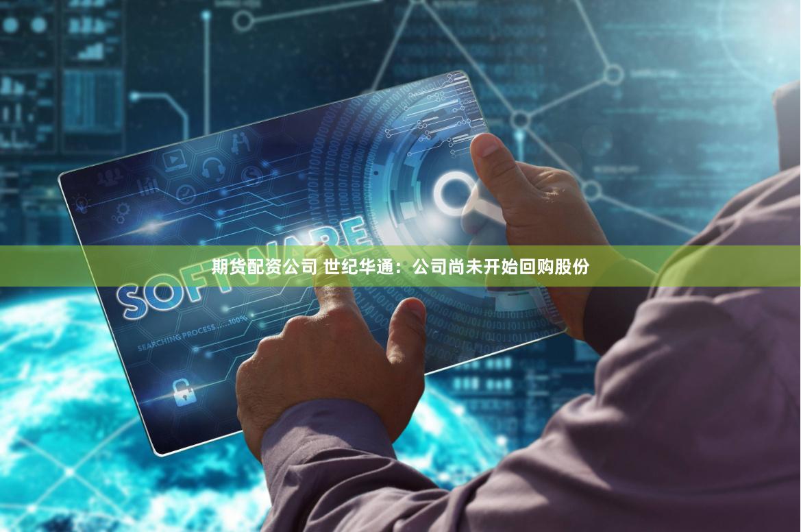 期货配资公司 世纪华通：公司尚未开始回购股份