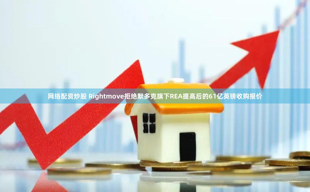 网络配资炒股 Rightmove拒绝默多克旗下REA提高后的61亿英镑收购报价