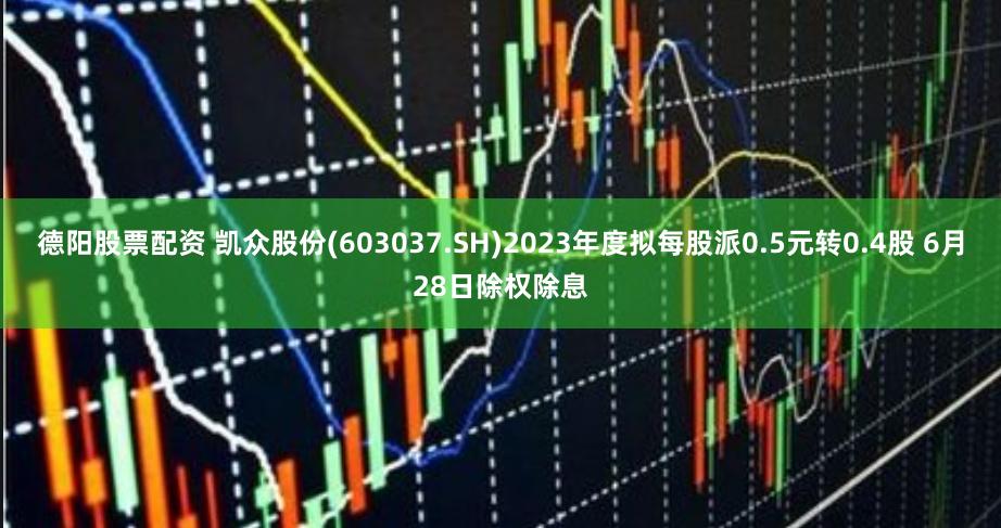 德阳股票配资 凯众股份(603037.SH)2023年度拟每股派0.5元转0.4股 6月28日除权除息