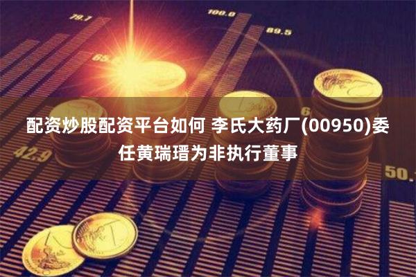 配资炒股配资平台如何 李氏大药厂(00950)委任黄瑞瑨为非执行董事