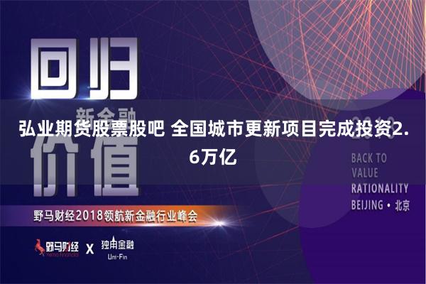 弘业期货股票股吧 全国城市更新项目完成投资2.6万亿