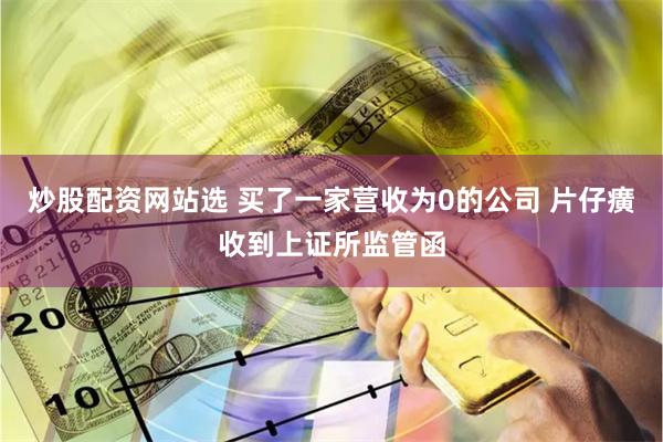 炒股配资网站选 买了一家营收为0的公司 片仔癀收到上证所监管函