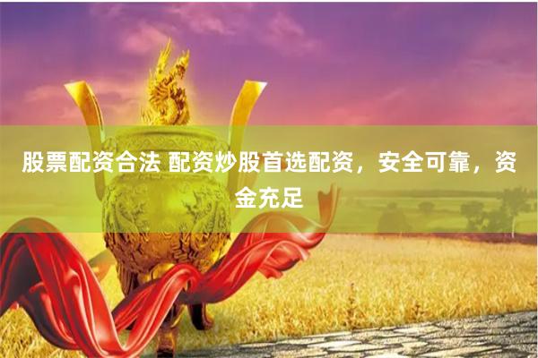 股票配资合法 配资炒股首选配资，安全可靠，资金充足