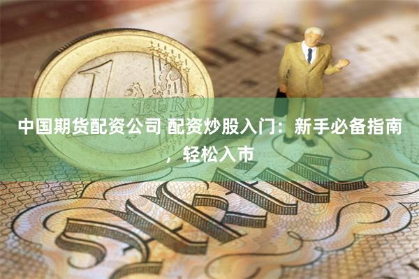 中国期货配资公司 配资炒股入门：新手必备指南，轻松入市