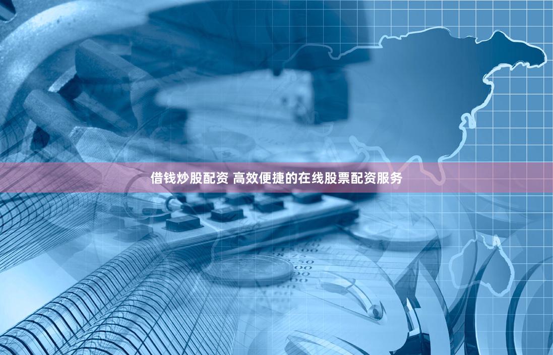 借钱炒股配资 高效便捷的在线股票配资服务