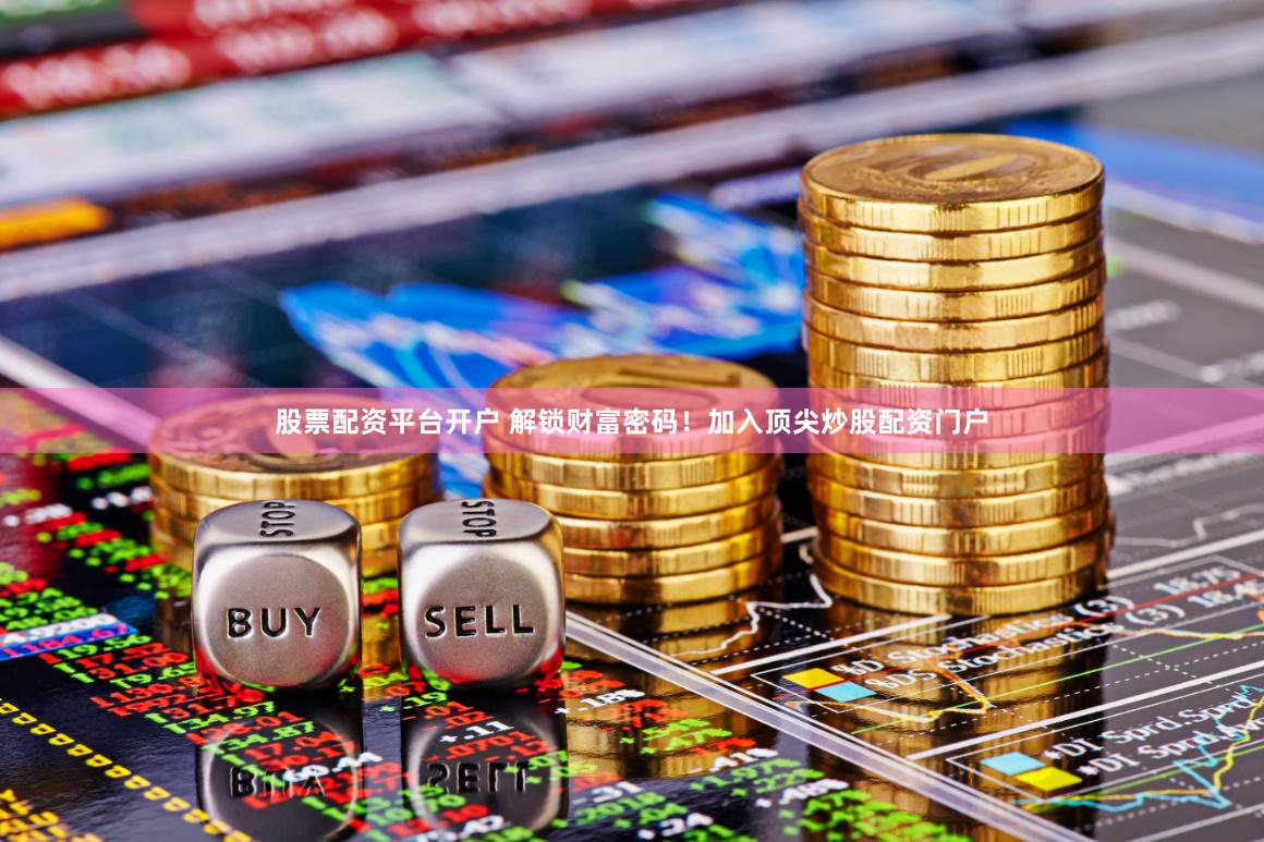 股票配资平台开户 解锁财富密码！加入顶尖炒股配资门户