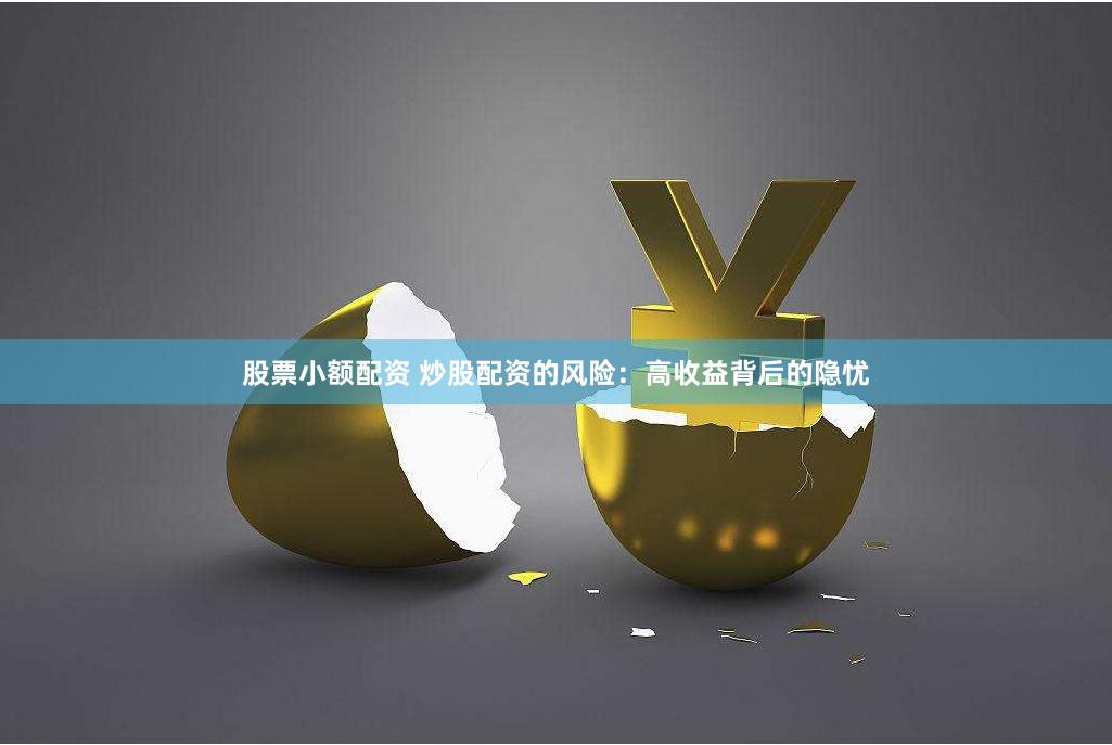 股票小额配资 炒股配资的风险：高收益背后的隐忧