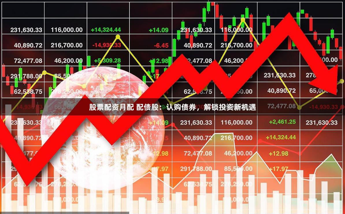 股票配资月配 配债股：认购债券，解锁投资新机遇