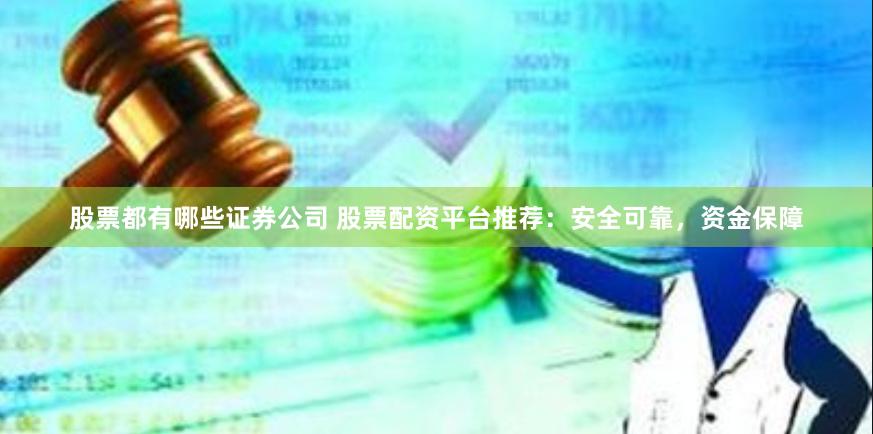 股票都有哪些证券公司 股票配资平台推荐：安全可靠，资金保障