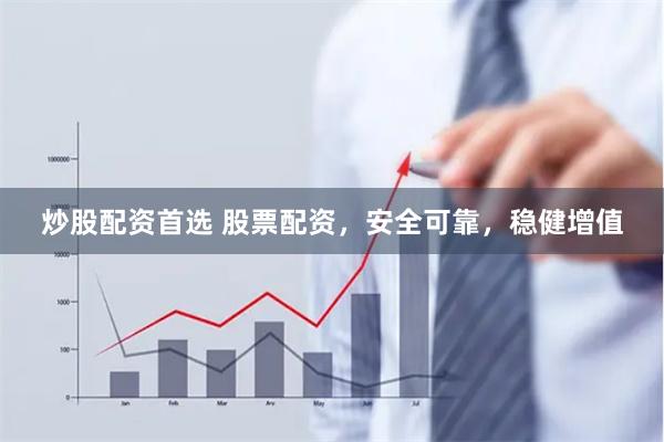 炒股配资首选 股票配资，安全可靠，稳健增值