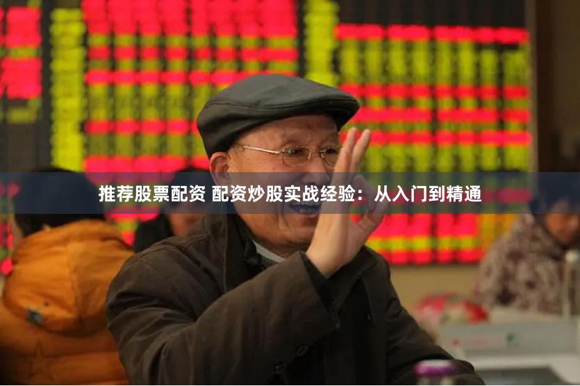 推荐股票配资 配资炒股实战经验：从入门到精通