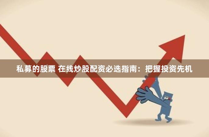 私募的股票 在线炒股配资必选指南：把握投资先机