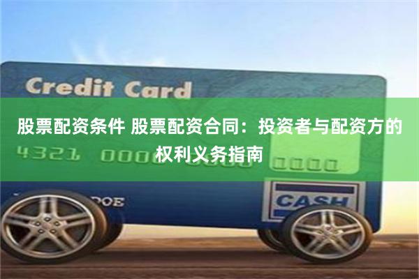 股票配资条件 股票配资合同：投资者与配资方的权利义务指南