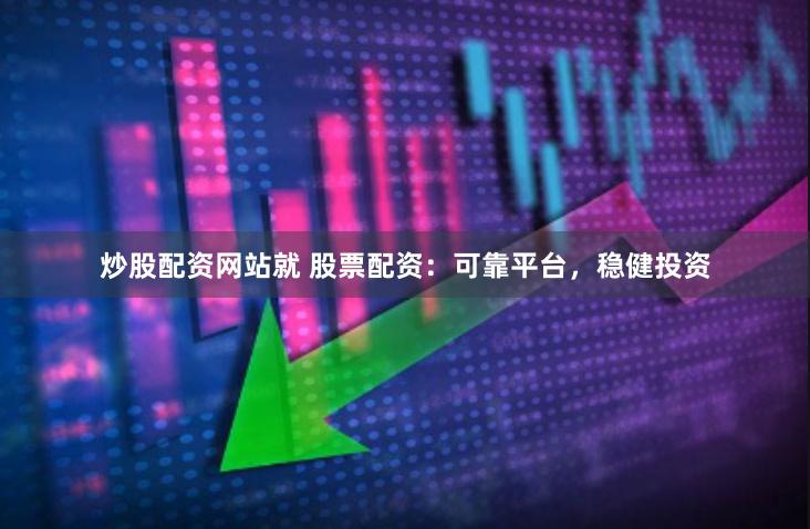炒股配资网站就 股票配资：可靠平台，稳健投资